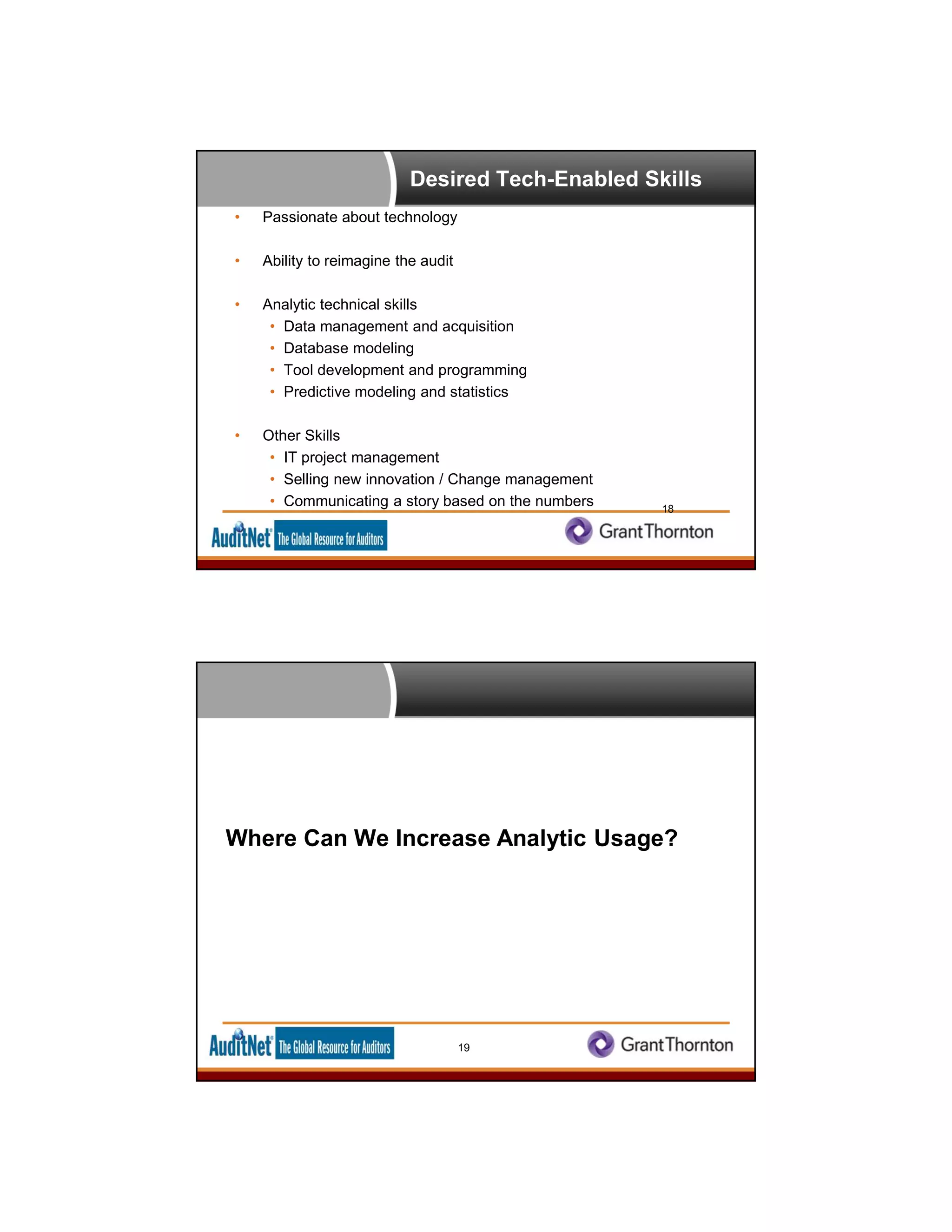 Desired Tech-Enabled Skills
• Passionate about technology
• Ability to reimagine the audit
• Analytic technical skills
• Data management and acquisition
• Database modeling
• Tool development and programming
• Predictive modeling and statistics
• Other Skills
• IT project management
• Selling new innovation / Change management
• Communicating a story based on the numbers 18
Where Can We Increase Analytic Usage?
19
 