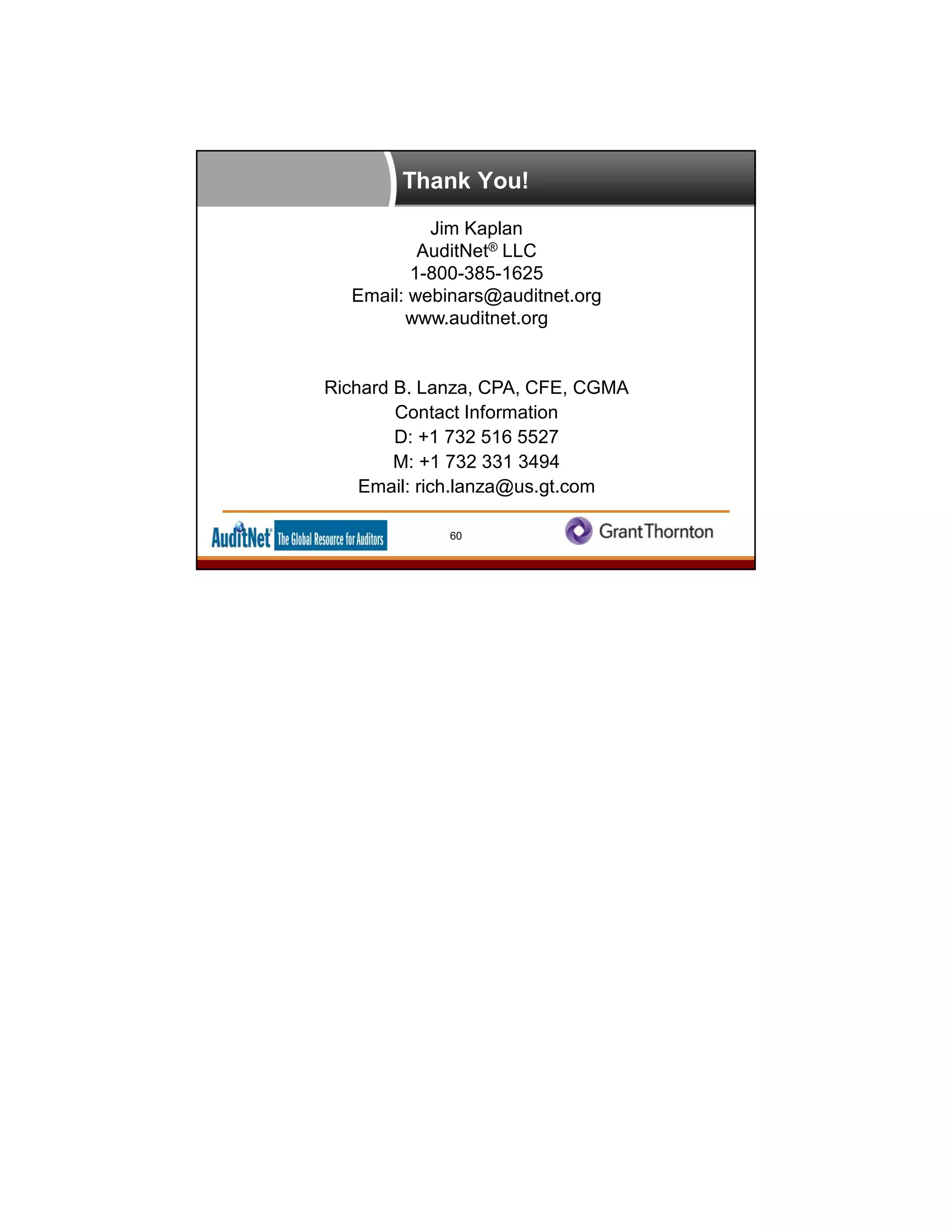 Thank You!
Jim Kaplan
AuditNet® LLC
1-800-385-1625
Email: webinars@auditnet.org
www.auditnet.org
Richard B. Lanza, CPA, CFE, CGMA
Contact Information
D: +1 732 516 5527
M: +1 732 331 3494
Email: rich.lanza@us.gt.com
60
 