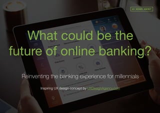 What could be the
future of online banking?
Inspiring UX design concept by UXDesignAgency.com
Reinventing the banking experience for millennials
 