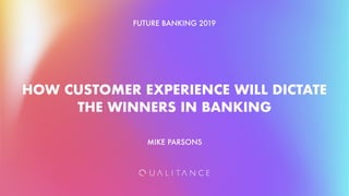 HOW CUSTOMER EXPERIENCE WILL DICTATE
THE WINNERS IN BANKING
FUTURE BANKING 2019
MIKE PARSONS
 