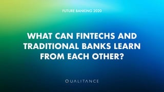 WHAT CAN FINTECHS AND
TRADITIONAL BANKS LEARN
FROM EACH OTHER?
FUTURE BANKING 2020
 