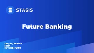 Future Banking
Gregory Klumov
Milan
November 2019
 