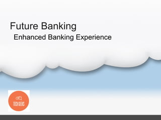 Future Banking
Enhanced Banking Experience
 