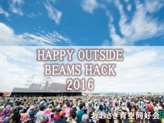 Copyright ©2016 by Future Architect, Inc. Japan おおさき青空同好会
HAPPY OUTSIDE
BEAMS HACK
2016
 