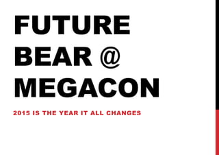 FUTURE
BEAR @
MEGACON
2015 IS THE YEAR IT ALL CHANGES
 