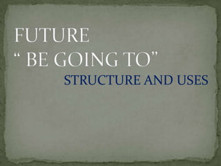 FUTURE “ BE GOING TO” STRUCTURE AND USES 