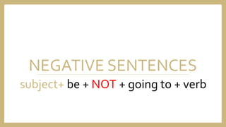 NEGATIVE SENTENCES
subject+ be + NOT + going to + verb
 
