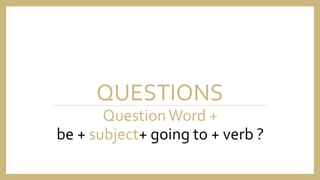 QUESTIONS
QuestionWord +
be + subject+ going to + verb ?
 