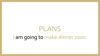 PLANS
I am going to make dinner soon.
 