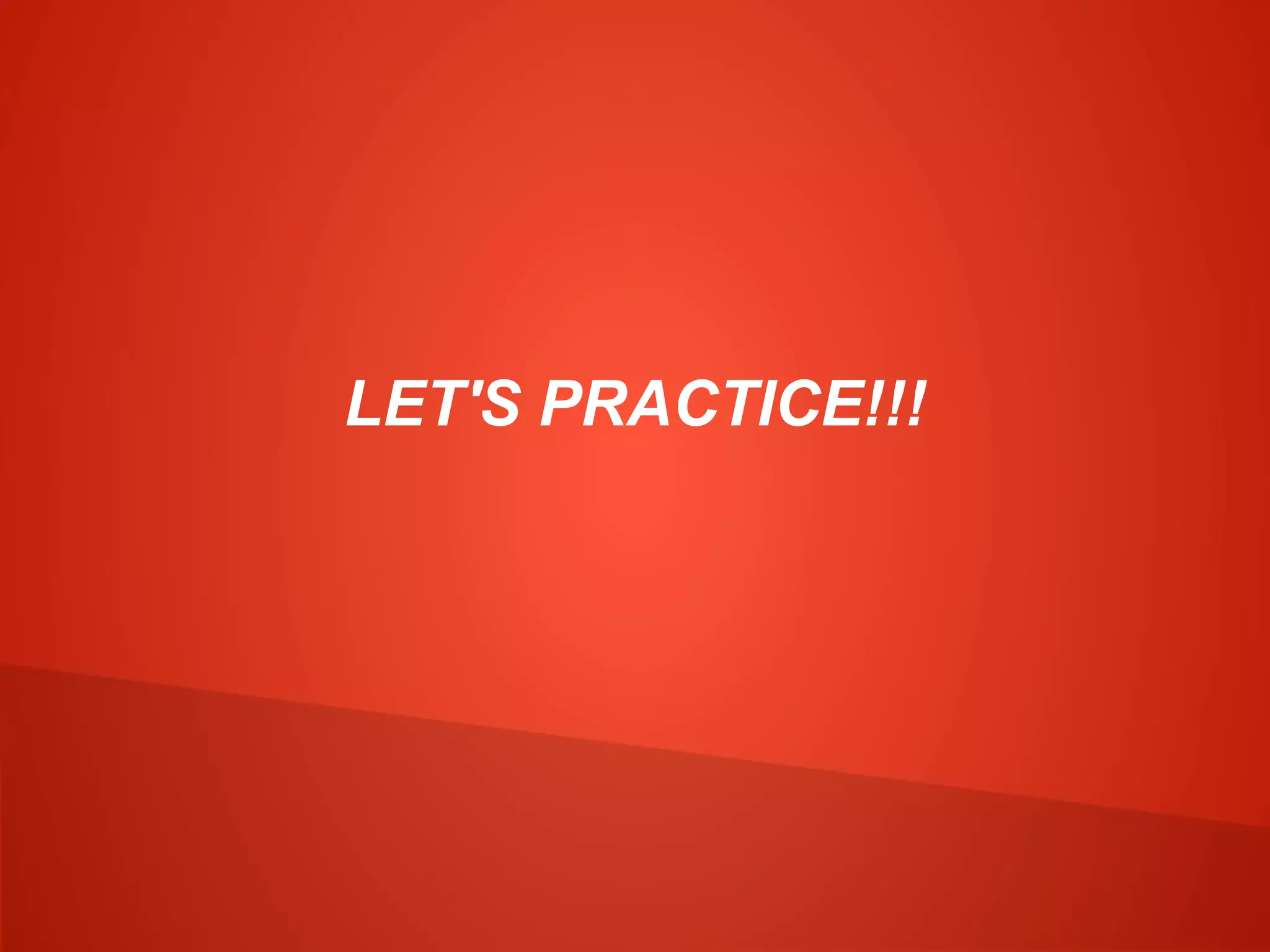 LET'S PRACTICE!!!
 