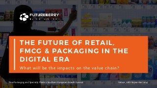 THE FUTURE OF RETAIL,
FMCG & PACKAGING IN THE
DIGITAL ERA
What	will	be	the	impacts	on	the	value	chain?
1
Dow	Packaging	and	Specialty	Plastics	Southern	European	Growth	Summit Venice,	26th	September	2017
 