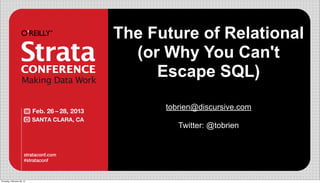 The Future of Relational
                              (or Why You Can't
                                 Escape SQL)
                                  tobrien@discursive.com

                                     Twitter: @tobrien




Thursday, February 28, 13
 
