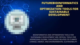 FUTUREBIOINFORMATICS
AND
OPTIMIZATION TOOLS FOR
SUSTAINABLE
DEVELOPMENT
BIOINFORMATICS AND OPTIMIZATION TOOLS FOR
SUSTAINABLE DEVELOPMENT ARE CRITICAL TOOLS FOR
ADDRESSING GLOBAL CHALLENGES RELATED TO CLIMATE
CHANGE, ENERGY, AND ENVIRONMENTAL SUSTAINABILITY
 