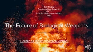 Future Biological Weapons
A Career as a Defense Biological Analyst
A Career as Biotechnological Analyst
Kelly McNeal
American Military University
12/14/2017
Foundations of College Learning
Coll100
 