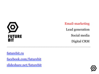 Email-marketing
Lead generation
Social media
Digital CRM
futurebit.ru
facebook.com/futurebit
slideshare.net/futurebit
 