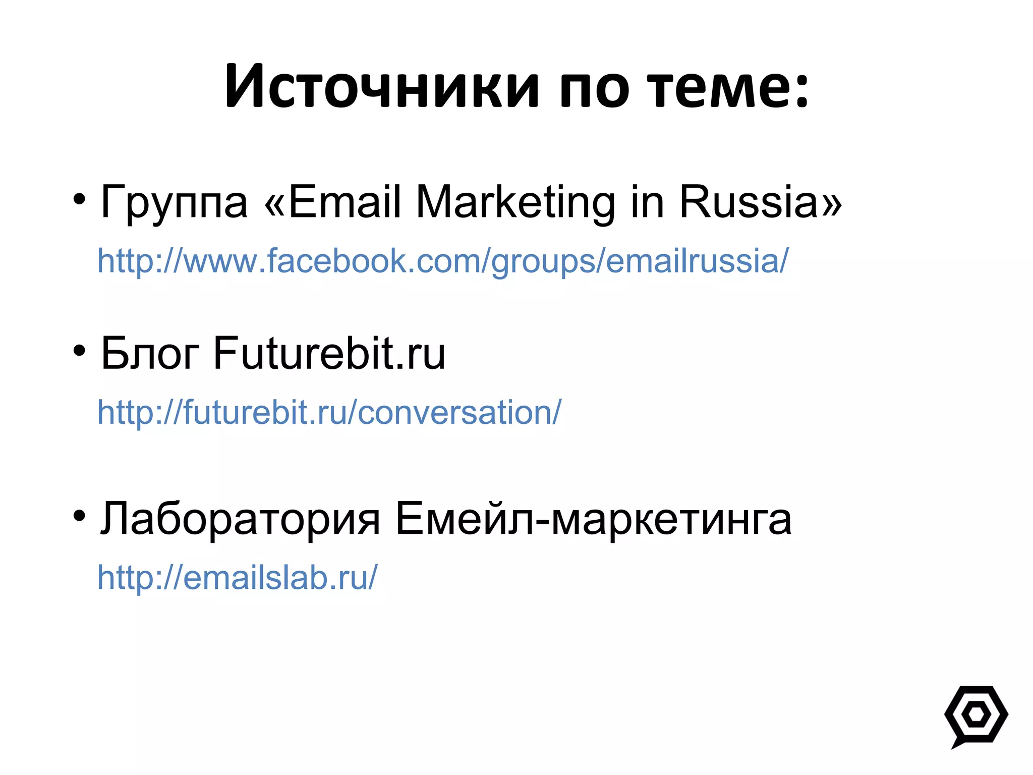 Источники по теме: Группа « Email Marketing in Russia »   http://www.facebook.com/groups/emailrussia/ Блог  Futurebit.ru    http://futurebit.ru/conversation/   Лаборатория Емейл-маркетинга   http://emailslab.ru/ 