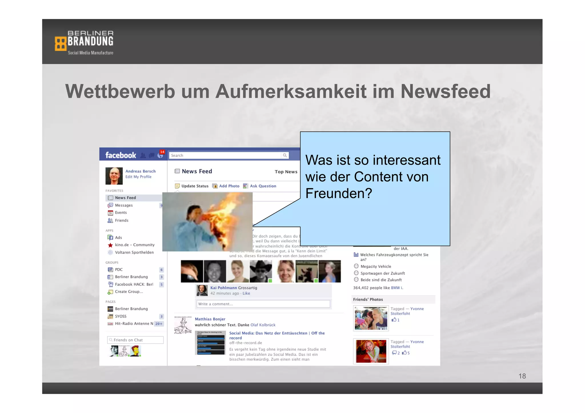 Wettbewerb um Aufmerksamkeit im Newsfeed


                      Was ist so interessant
                      wie der Content von
                      Freunden?




                                               18
 