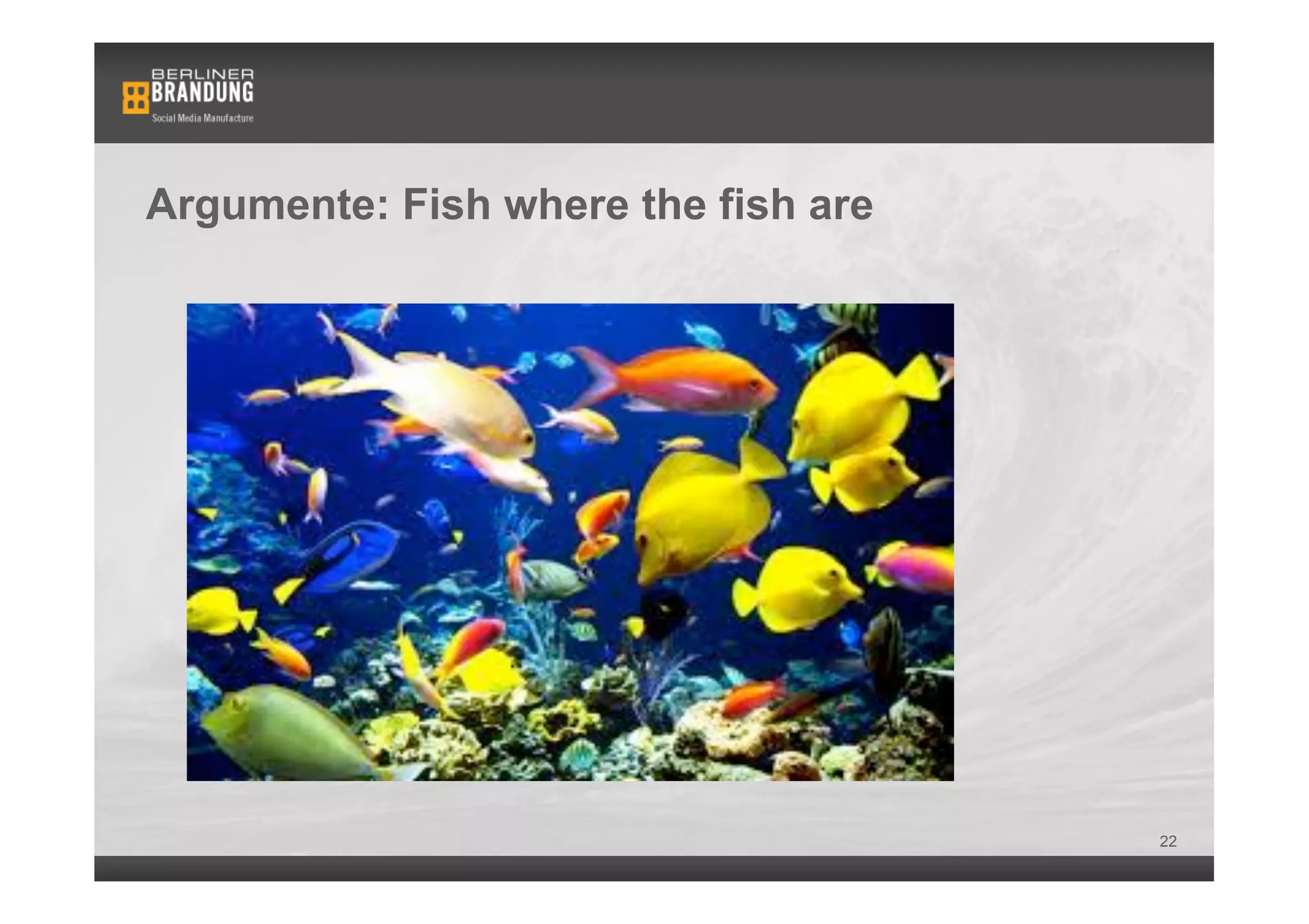 Argumente: Fish where the fish are




                                     22
 