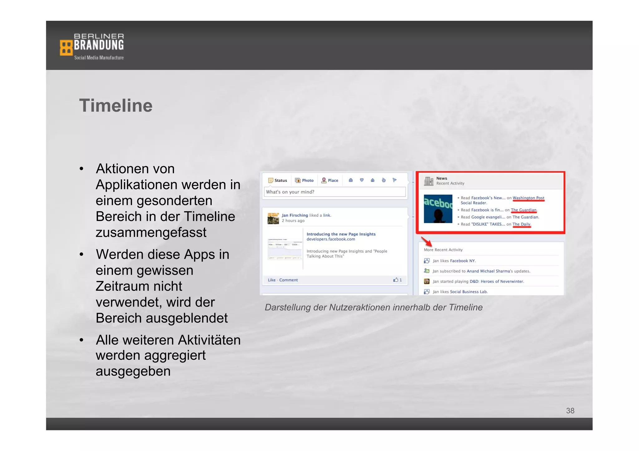 Timeline


•  Aktionen von
   Applikationen werden in
   einem gesonderten
   Bereich in der Timeline
   zusammengefasst
•  Werden diese Apps in
   einem gewissen
   Zeitraum nicht
   verwendet, wird der         Darstellung der Nutzeraktionen innerhalb der Timeline
   Bereich ausgeblendet
•  Alle weiteren Aktivitäten
   werden aggregiert
   ausgegeben

                                                                                       38
 