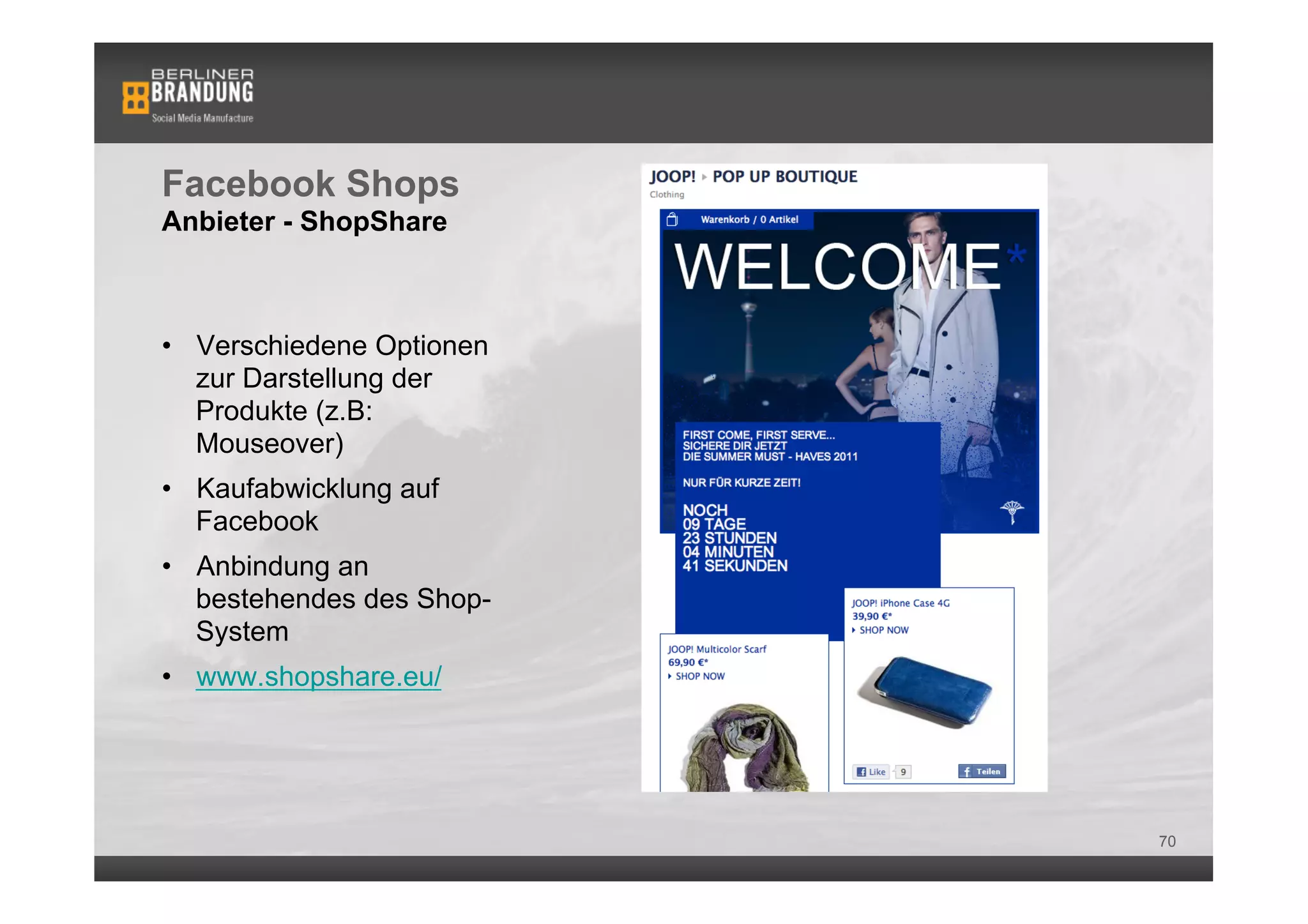 Facebook Shops
Anbieter - ShopShare



•  Verschiedene Optionen
   zur Darstellung der
   Produkte (z.B:
   Mouseover)
•  Kaufabwicklung auf
   Facebook
•  Anbindung an
   bestehendes des Shop-
   System
•  www.shopshare.eu/




                           70
 