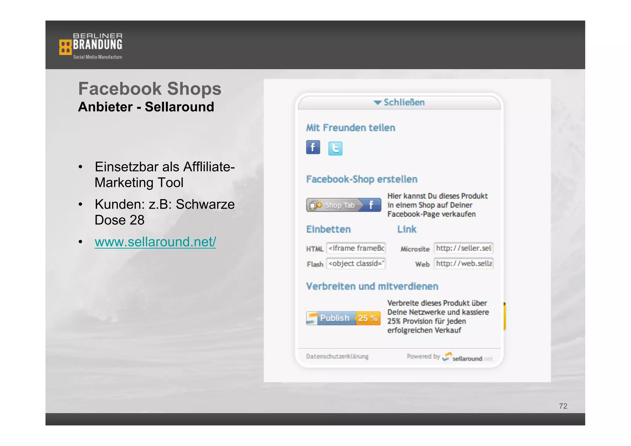 Facebook Shops
Anbieter - Sellaround



•  Einsetzbar als Affliliate-
   Marketing Tool
•  Kunden: z.B: Schwarze
   Dose 28
•  www.sellaround.net/




                                72
 