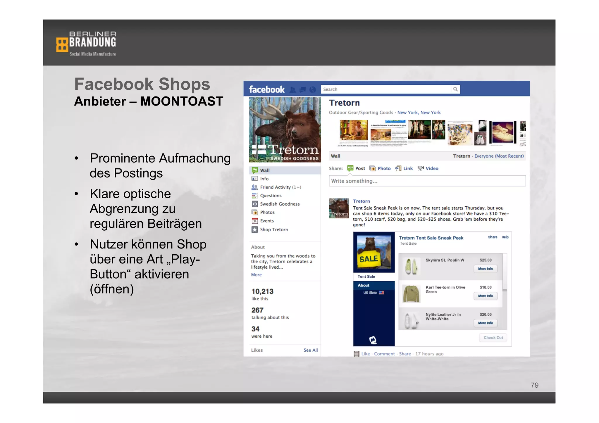 Facebook Shops
Anbieter – MOONTOAST



•  Prominente Aufmachung
   des Postings
•  Klare optische
   Abgrenzung zu
   regulären Beiträgen
•  Nutzer können Shop
   über eine Art „Play-
   Button“ aktivieren
   (öffnen)




                           79
 