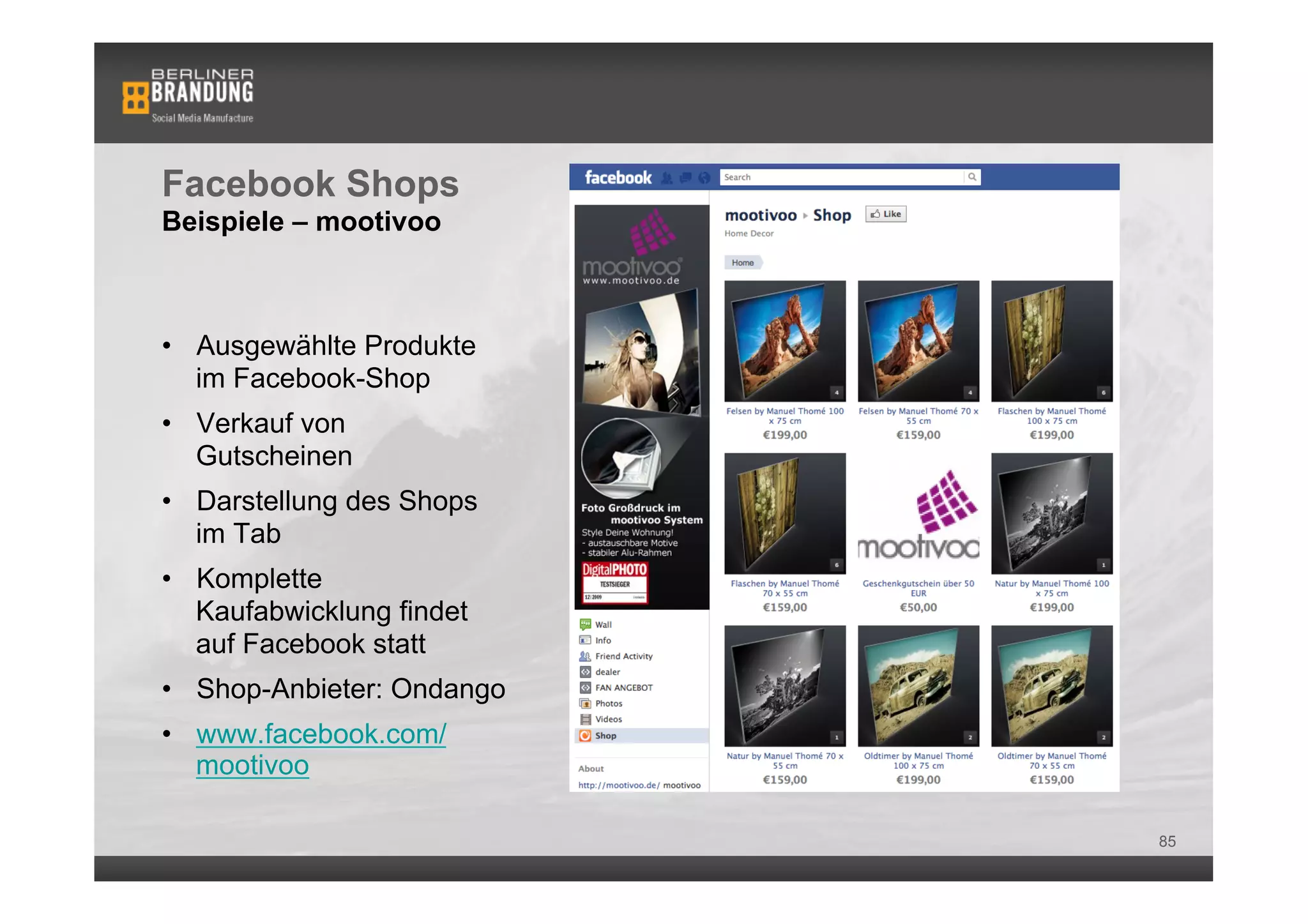 Facebook Shops
Beispiele – mootivoo



•  Ausgewählte Produkte
   im Facebook-Shop
•  Verkauf von
   Gutscheinen
•  Darstellung des Shops
   im Tab
•  Komplette
   Kaufabwicklung findet
   auf Facebook statt
•  Shop-Anbieter: Ondango
•  www.facebook.com/
   mootivoo

                            85
 