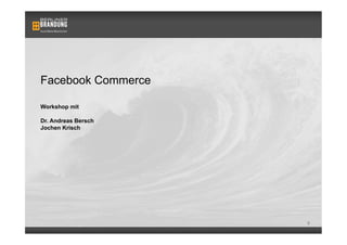 Facebook Commerce

Workshop mit

Dr. Andreas Bersch
Jochen Krisch




                     0
 