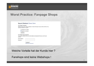 Worst Practice: Fanpage Shops




Welche Vorteile hat der Kunde hier ?

Fanshops sind keine Webshops !
                                       13
 