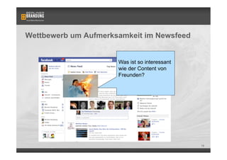 Wettbewerb um Aufmerksamkeit im Newsfeed


                      Was ist so interessant
                      wie der Content von
                      Freunden?




                                               18
 