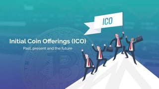 Initial coin offerings (ICO)
Past, present and the future
 