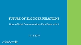 FUTURE OF BLOGGER RELATIONS
How a Global Communications Firm Deals with It
11.12.2015
 