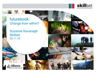 futurebook: Change from within? Suzanne Kavanagh Skillset 30.11.10 