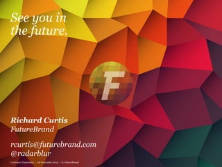 See you in
the future.
Richard Curtis
FutureBrand
rcurtis@futurebrand.com
@radarblur
Customer Experience | 26 November 2015 | © FutureBrand
 