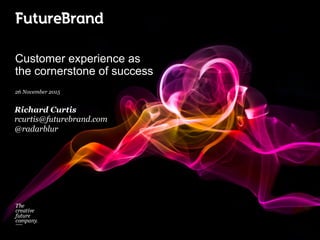 Customer experience as
the cornerstone of success
26 November 2015
Richard Curtis
rcurtis@futurebrand.com
@radarblur
 