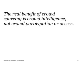The real benefit of crowd
sourcing is crowd intelligence,
not crowd participation or access.
Mumbrella 360 | 5 June 2014 |...
