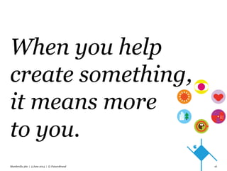 When you help
create something,
it means more
to you.
Mumbrella 360 | 5 June 2014 | © FutureBrand 16
 