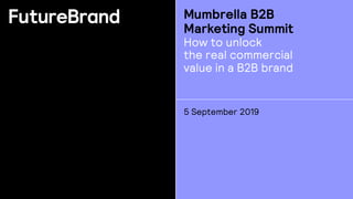 Mumbrella B2B
Marketing Summit
How to unlock
the real commercial
value in a B2B brand
5 September 2019
 