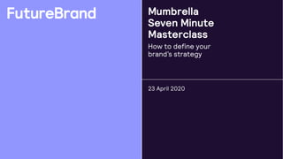 Mumbrella
Seven Minute
Masterclass
How to define your
brand’s strategy
23 April 2020
 