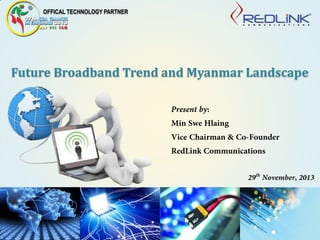 Future Broadband Trend and Myanmar Landscape 
OFFICAL TECHNOLOGY PARTNER  
