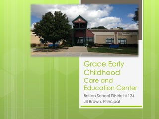 Grace Early 
Childhood 
Care and 
Education Center 
Belton School District #124 
Jill Brown, Principal 
 