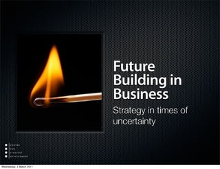 Future
Building in
Business
Strategy in times of
uncertainty
Wednesday, 2 March 2011
 