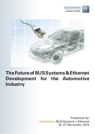 The Future of BUS Systems & Ethernet 
Development for the Automotive 
Industry 
Presented by: 
Automotive BUS Systems + Ethernet 
25 -27 November, 2014 
 