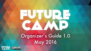 Future
Camp
Organizer’s Guide 1.0
May 2016
Future
Camp
 