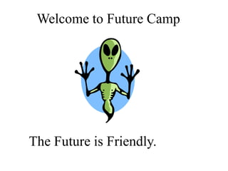 Welcome to Future Camp The Future is Friendly. 