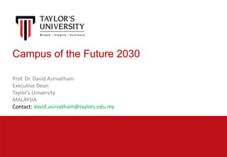 Campus of the Future 2030
Prof. Dr. David Asirvatham
Executive Dean
Taylor’s University
MALAYSIA
Contact: david.asirvatham@taylors.edu.my
 