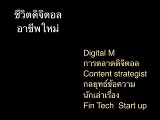 ชีวิตดิจิตอล
อาชีพใหม่
Digital M
การตลาดดิจิตอล
Content strategist
กลยุทธ์ข้อความ
นักเล่าเรื่อง
Fin Tech Start up
 