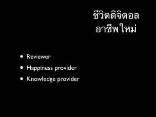 • Reviewer
• Happiness provider
• Knowledge provider
ชีวิตดิจิตอล
อาชีพใหม่
 