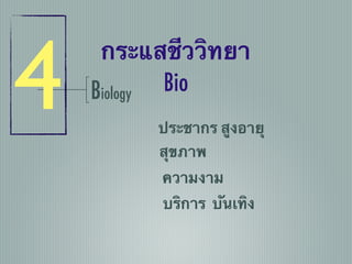 Biology
ประชากร สูงอายุ
กระแสชีววิทยา
Bio
สุขภาพ
ความงาม
บริการ บันเทิง
4
 