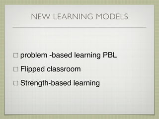 NEW LEARNING MODELS
problem -based learning PBL
Flipped classroom
Strength-based learning
 